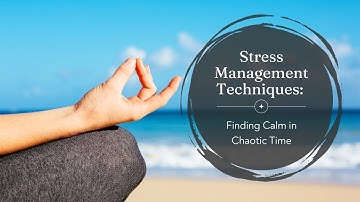 STRESS MANAGEMENT TECHNIQUES : FINDING CALM in CHAOTIC TIMES