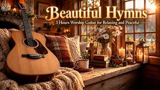 Instrumental Worship Guitar - Beautiful Hymns | 3 Hours Worship Guitar for Relaxing and Peaceful