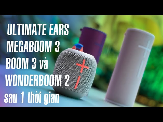 Chia sẻ về UltimateEars MEGABOOM 3, BOOM 3 và WONDERBOOM 2 sau một thời gian sử dụng