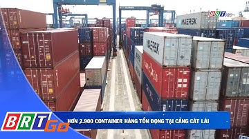 Hơn 2.900 container hàng tồn đọng tại cảng Cát Lái | BRT News