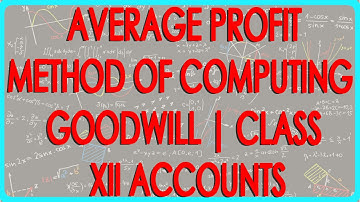 Understanding Average Profit Method of Computing Goodwill | Class XII Accounts - CBSCE Board