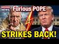 FURIOUS Pope STRIKES BACK At Trump After DEATH THREATS!!!