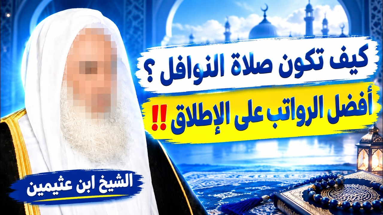النوافل ..كيف تُصلّى؟ وما أفضل الرواتب على الإطلاق؟  وما فضل المحافظة عليها؟ الشيخ ابن عثيمين.