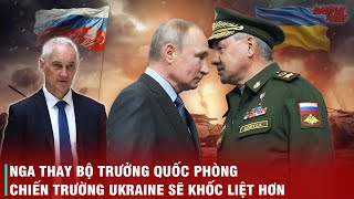 NGA THAY BỘ TRƯỞNG QUỐC PHÒNG - CHÍNH THỨC TẤT TAY VÀO CHIẾN TRƯỜNG UKRAINE | TIN NÓNG 14/5