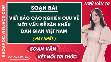 Soạn bài Viết báo cáo nghiên cứu về một vấn đề sân khấu dân gian VN | Văn 10 - Kết nối tri thức