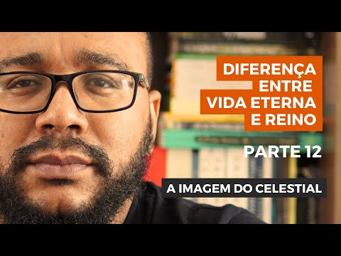 DIFERENÇA ENTRE VIDA ETERNA E REINO (12) -  A IMAGEM DO CELESTIAL
