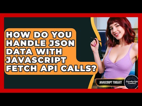 How Do You Handle JSON Data With JavaScript Fetch API Calls? - JavaScript Toolkit