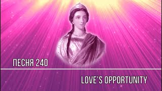 Песня 240 / Song 240 LOVE'S OPPORTUNITY