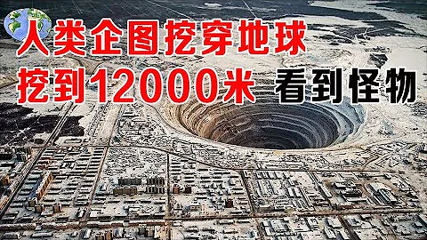 人类企图挖穿地球，挖到12000米不敢挖了，看到怪物，真实事件改编 - 天天要闻