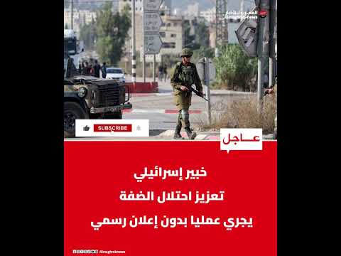 خبير إسرائيلي تعزيز احتلال الضفة يجري عمليا بدون إعلان رسمي