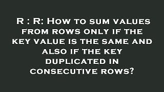 R R How To Sum Values From Rows Only If The Key Value Is The Same And Also If The Key Duplicated