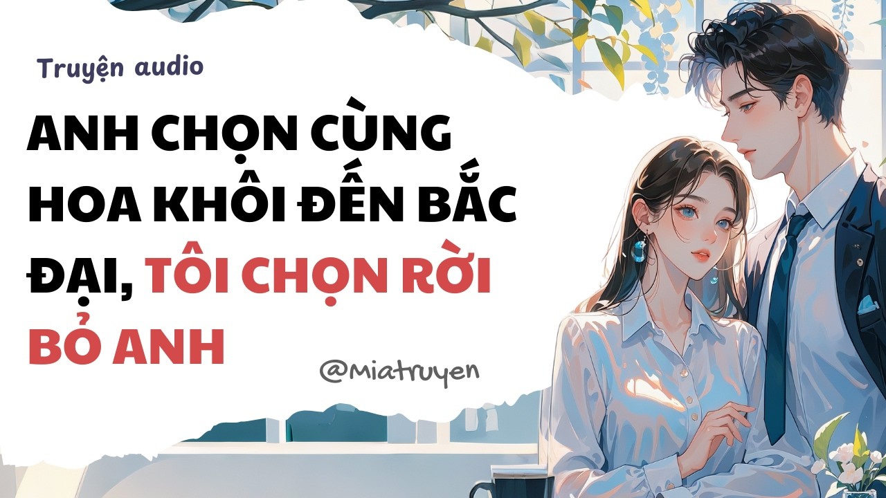 Anh chọn cùng hoa khôi đến Bắc Đại, tôi chọn rời bỏ anh | Mia truyện | Truyện audio full