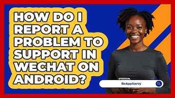 How do I report a problem to support in WeChat on Android? - Be App Savvy