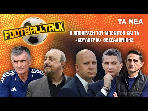 Football Talk: Η απόδραση του Μπενίτεθ και τα «κουλούρια» Θεσσαλονίκης
