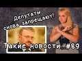 Депутаты снова запрещают! Такие новости №89