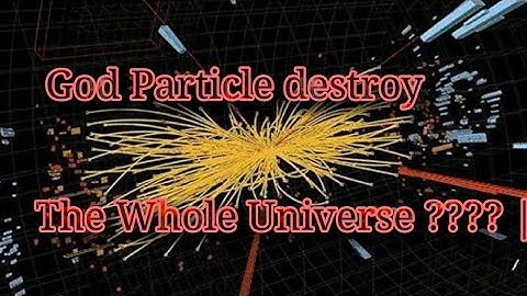 Could The God Particle capable of destroy The Whole Universe ???? |