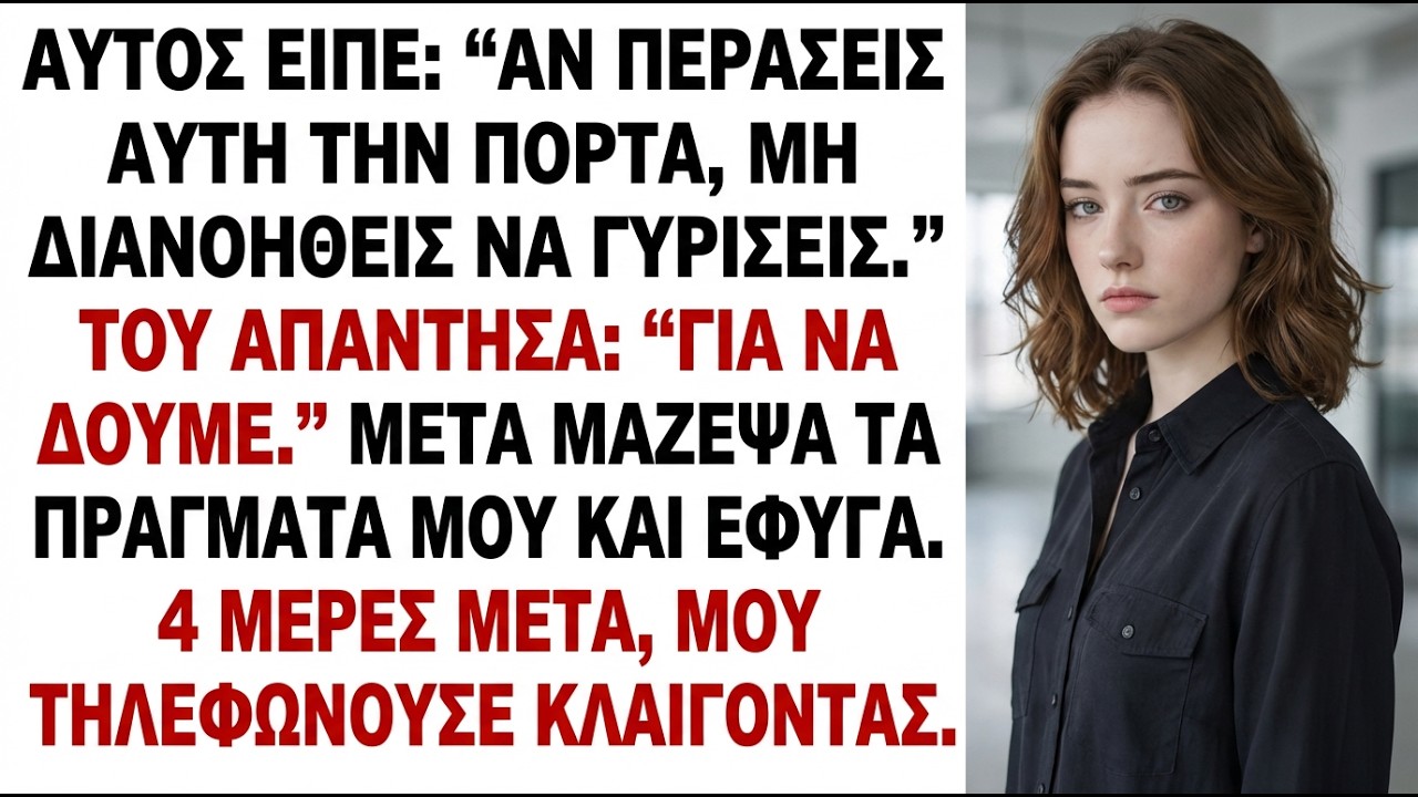 Είπε: «Αν φύγεις από αυτή την πόρτα, μην σκεφτείς να γυρίσεις.» Απάντησα…