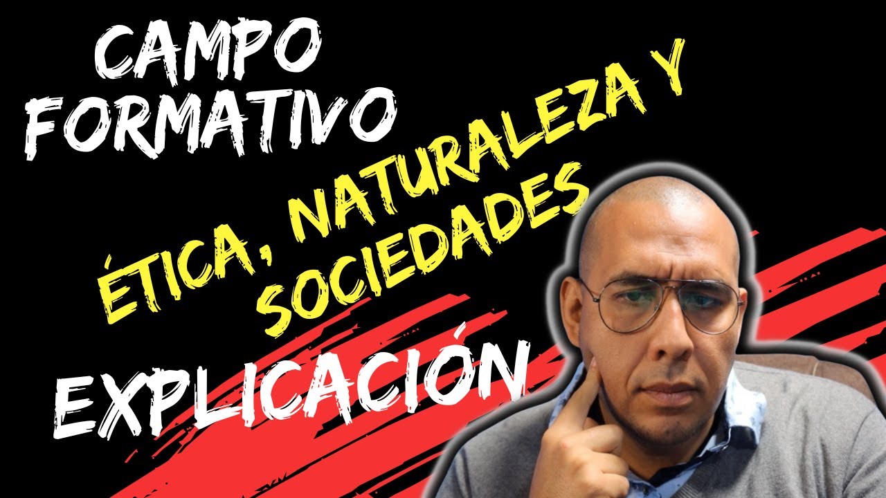 Descripción general campo formativo ÉTICA, NATURALEZA y SOCIEDADES del plan de estudio 2022