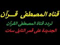 قناه الـمصطفى قـــــــــــرآن تردد قناة المصطفى القرآن الجديدة على قمر النايل سات قناه الـمصطفى قـــــــــــرآن تردد قناة المصطفى القرآن الجديدة على قمر النايل سات