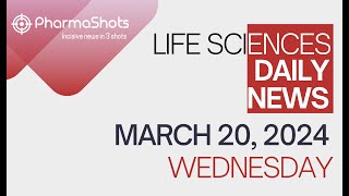 LIFE SCIENCES | DAILY NEWS | MARCH 20, 2024 | PHARMASHOTS