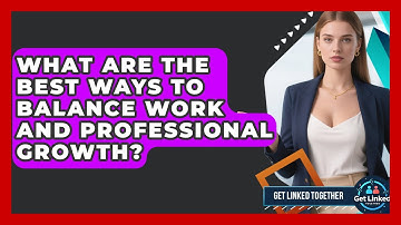 What Are The Best Ways To Balance Work And Professional Growth? - Get Linked Together