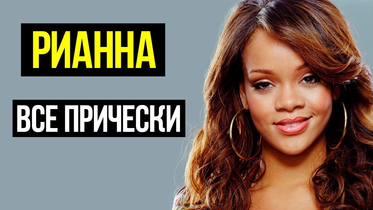 РИАННА ВСЕ ПРИЧЕСКИ