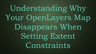 Understanding Why Your OpenLayers Map Disappears When Setting Extent Constraints