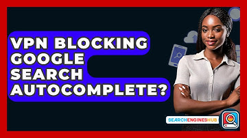 VPN Blocking Google Search Autocomplete? - SearchEnginesHub.com
