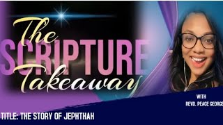 THE SCRIPTURE TAKEAWAY: THE STORY OF JEPHTAH (BY REVD. PEACE GEORGE )