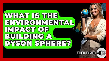 What Is The Environmental Impact Of Building A Dyson Sphere? - Physics Frontier
