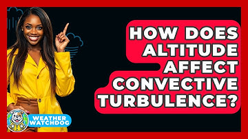 How Does Altitude Affect Convective Turbulence? - Weather Watchdog