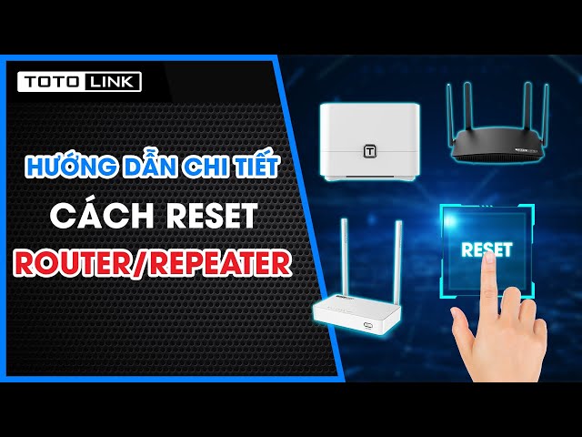 Hướng dẫn chi tiết cách reset thiết bị Modem, Router, Repeater