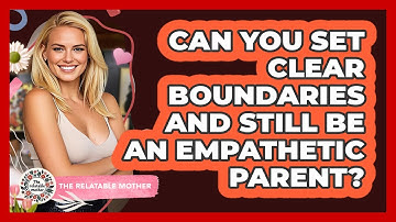 Can You Set Clear Boundaries And Still Be An Empathetic Parent? - The Relatable Mother