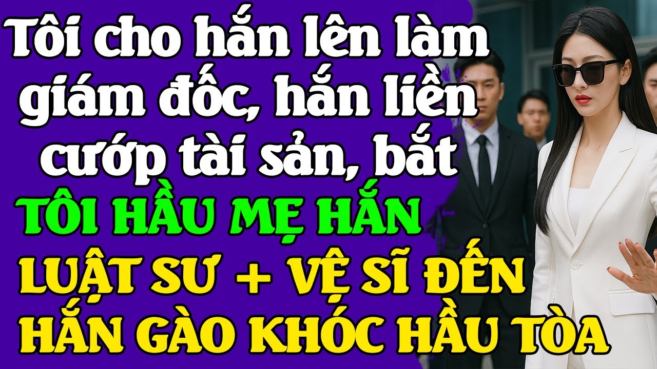 Vừa cho hắn làm giám đốc, hắn liền c.ướp tài sản, bắt tôi hầu mẹ hắn -TÔI VUNG TAY LUẬT SƯ VỆ SĨ ĐẾN