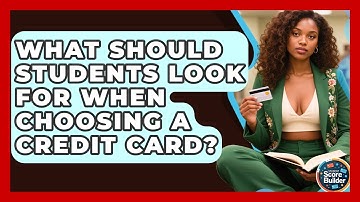 What Should Students Look For When Choosing A Credit Card? - Student Score Builder