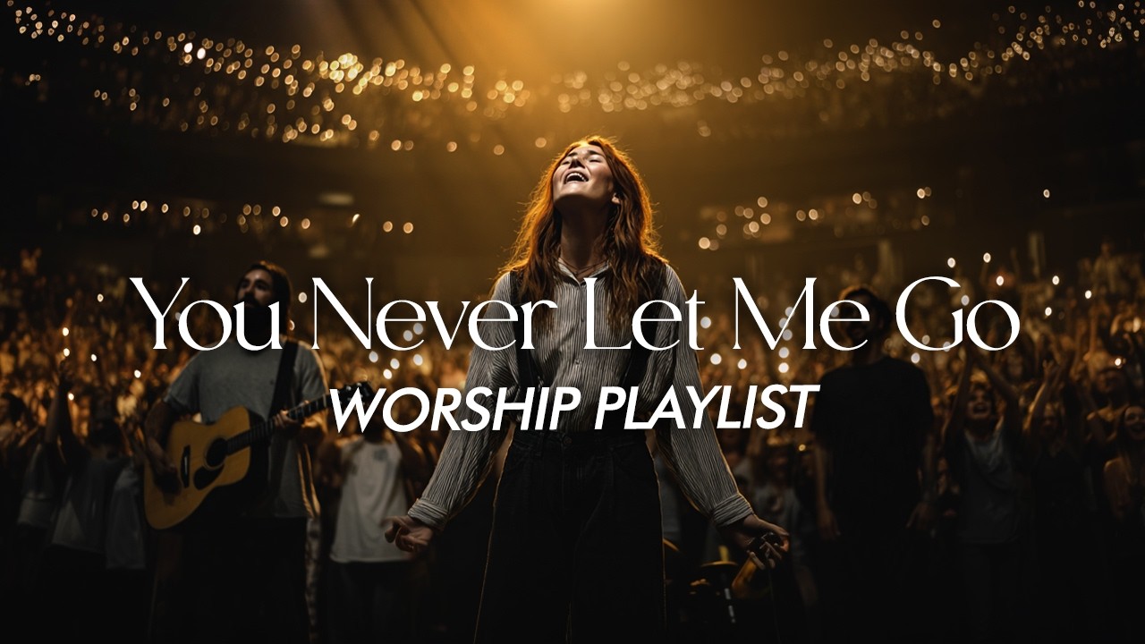 YOU Never Let Me Go | Uplifting Worship | Healing And Hope | Worship Songs In The Morning