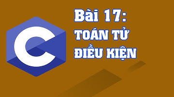 Lập trình C bài 17: Toán tử điều kiện