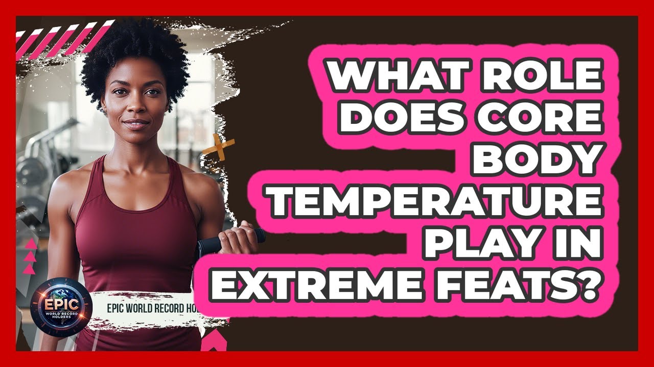 What Role Does Core Body Temperature Play In Extreme Feats? - Epic World Record Holders