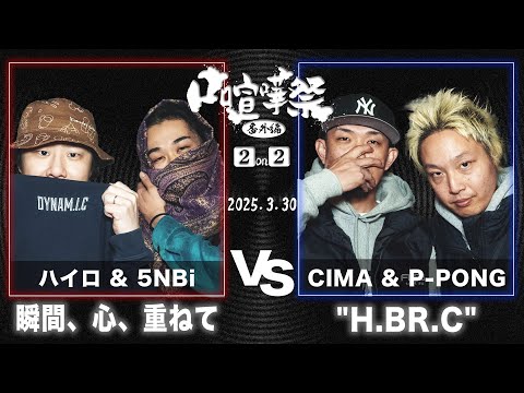 口喧嘩祭2on2【チーム 瞬間,心,重ねて】ハイロ&5NBi vs 【チーム ″H.BR.C″】CIMA&P-PONG