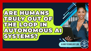Are Humans Truly Out Of The Loop In Autonomous AI Systems? - AI and Technology Law