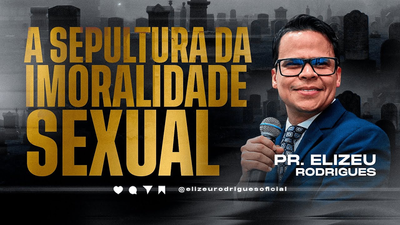 A Sepultura da Imoralidade Sexual l Pr. Elizeu Rodrigues