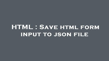 HTML : Save html form input to json file