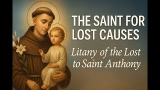 The Saint for Lost Causes – Litany of the Lost to Saint Anthony of Padua Patron Saint For Lost Causes