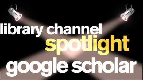 Library Channel Spotlight: Google Scholar