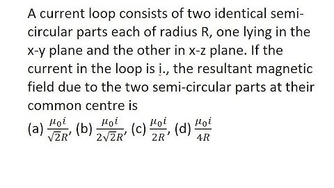 11 | A current loop consists of two identical semi-circular parts each of radius R, one lying in the