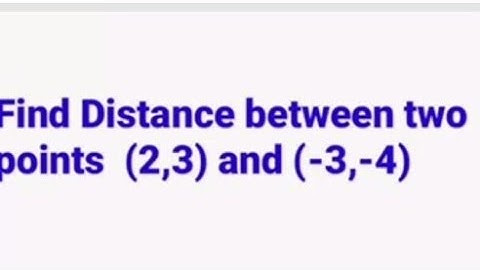 find the distance between the following pairs of points 2 3 and -3 -4