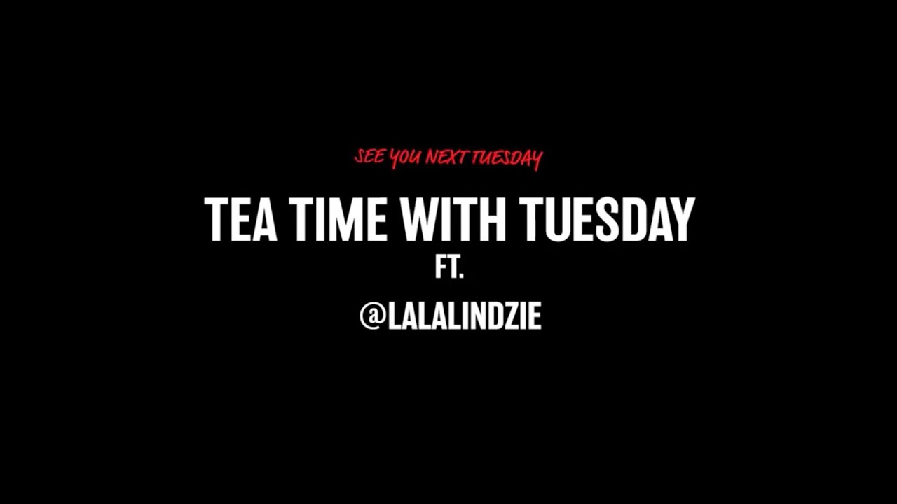 TEA TIME WITH TUESDAY FT. @LALALINDZIE