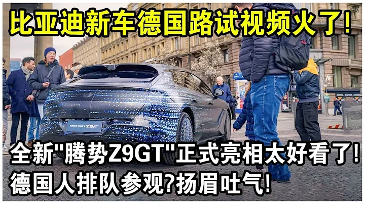 比亞迪新車德國路試視頻火遍全球！全新騰勢“Z9GT”正式亮相太好看了！德國人排隊參觀？太解氣了！ - 天天要聞