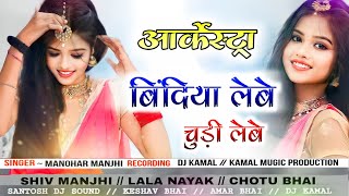 BINDIYA LEBE CHUDI LEEBE  // ( आर्केस्ट्रा Song ) ~ARKESTRA MANOHAR MAJHI new cg arkestra song