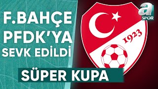 Fenerbahçe Süper Kupa Maçını Terk Etmesi Sebebiyle PFDK'ya Sevk Edildi! / A Spor / Spor Gündemi